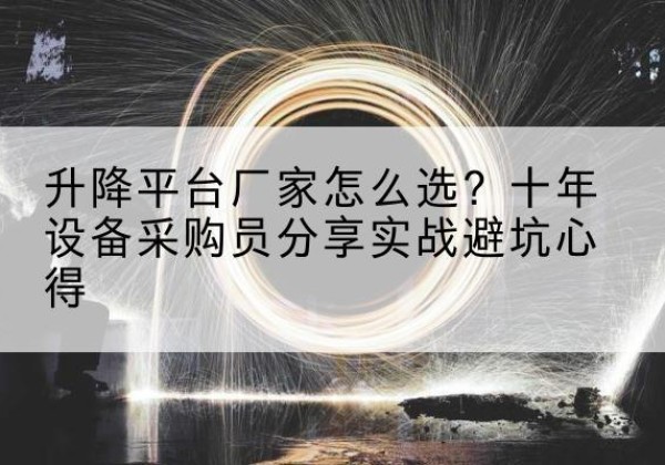 玛沁升降平台厂家-怎么选？十年设备采购员分享实战避坑心得