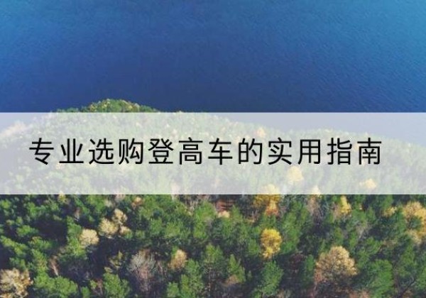 玛沁电动登高车厂家推荐-专业选购登高车的实用指南